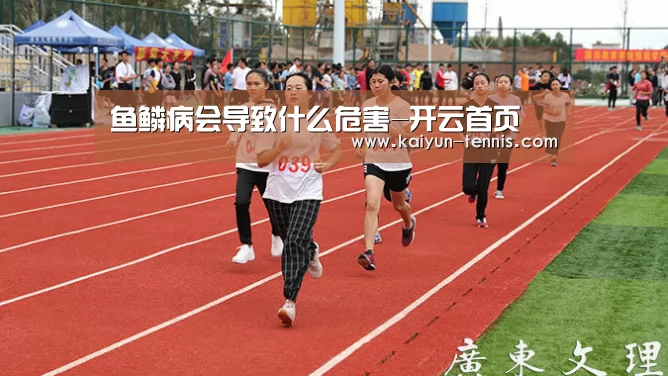 鱼鳞病会导致什么危害-开云首页